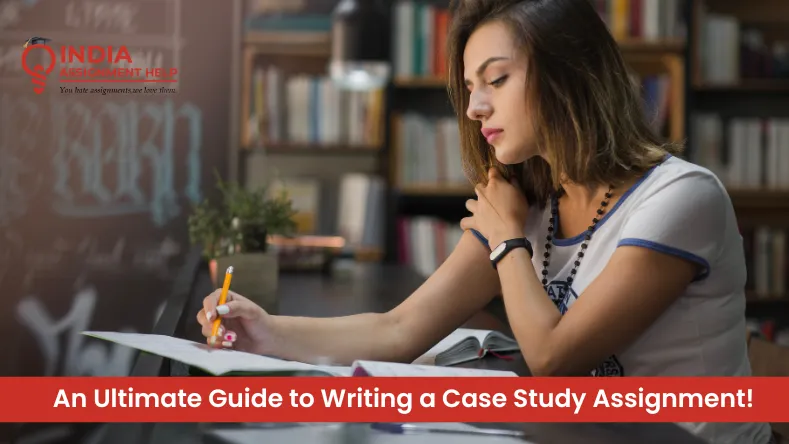 An Ultimate Guide to Writing a Case Study Assignment!